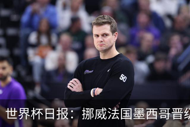 世界杯日报：挪威法国墨西哥晋级 巴西大将恐因伤退出