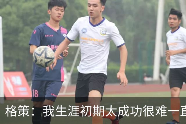 格策：我生涯初期太成功很难一直保持，曾有机会去红军与渣叔重聚
