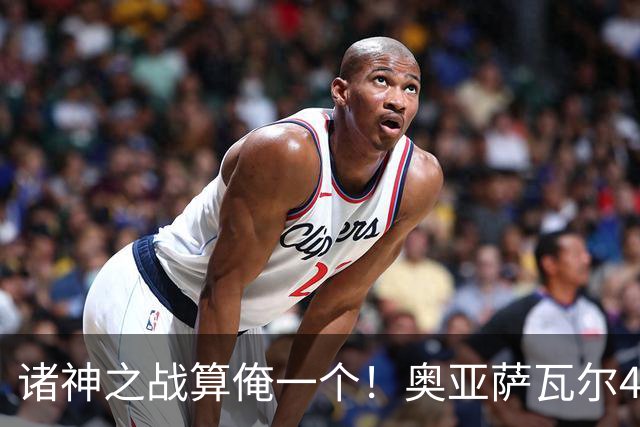 诸神之战算俺一个！奥亚萨瓦尔4球1助入局 斗牛新高？