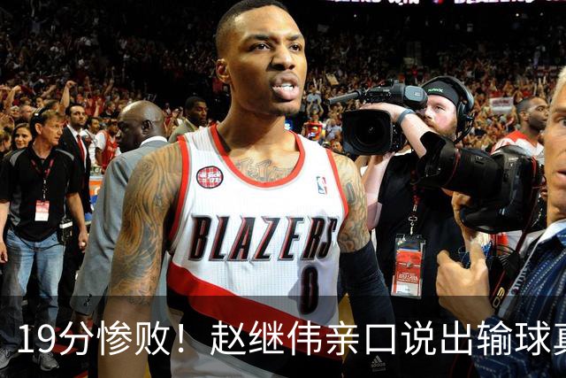 19分惨败！赵继伟亲口说出输球真相，疑似甩锅，杨鸣高情商应对